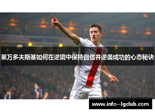 莱万多夫斯基如何在逆境中保持自信并逆袭成功的心态秘诀 莱万多夫斯基如何在逆境中保持自信并逆袭成功的心态秘诀