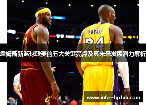 詹姆斯新篮球联赛的五大关键亮点及其未来发展潜力解析