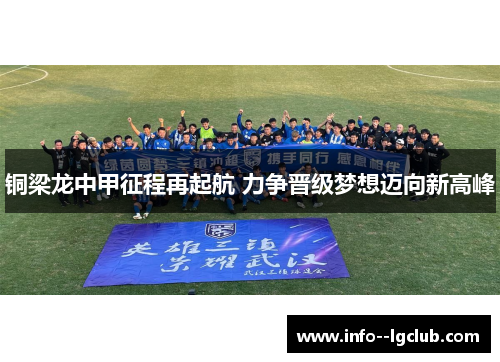 铜梁龙中甲征程再起航 力争晋级梦想迈向新高峰 铜梁龙中甲征程再起航 力争晋级梦想迈向新高峰
