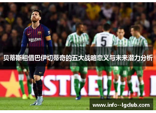 贝蒂斯租借巴伊切蒂奇的五大战略意义与未来潜力分析