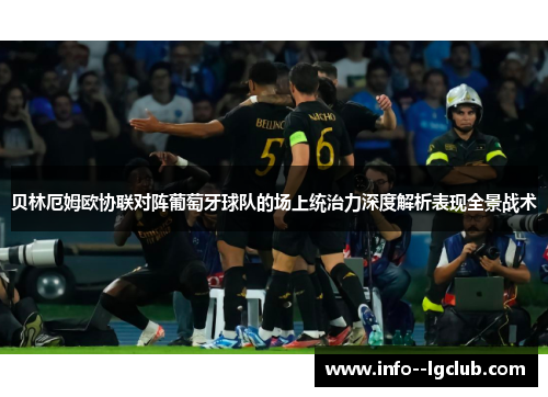 贝林厄姆欧协联对阵葡萄牙球队的场上统治力深度解析表现全景战术