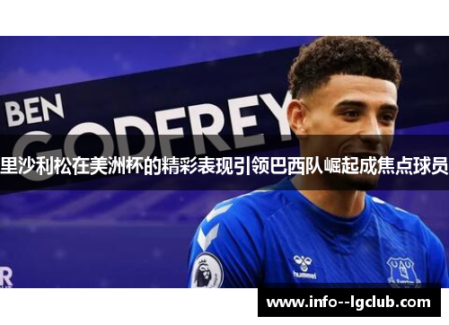 里沙利松在美洲杯的精彩表现引领巴西队崛起成焦点球员 里沙利松在美洲杯的精彩表现引领巴西队崛起成焦点球员