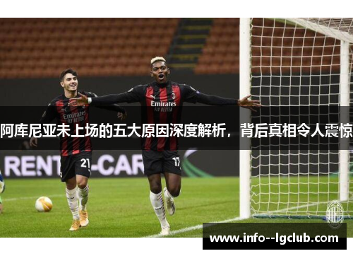 阿库尼亚未上场的五大原因深度解析，背后真相令人震惊