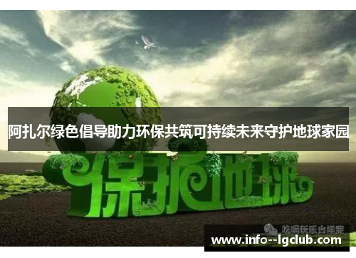 阿扎尔绿色倡导助力环保共筑可持续未来守护地球家园