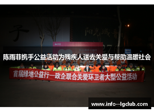 陈雨菲携手公益活动为残疾人送去关爱与帮助温暖社会 陈雨菲携手公益活动为残疾人送去关爱与帮助温暖社会