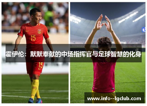 霍伊伦:默默奉献的中场指挥官与足球智慧的化身 霍伊伦:默默奉献的中场指挥官与足球智慧的化身