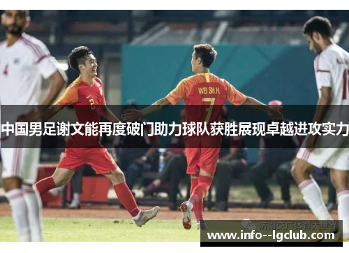 中国男足谢文能再度破门助力球队获胜展现卓越进攻实力 中国男足谢文能再度破门助力球队获胜展现卓越进攻实力