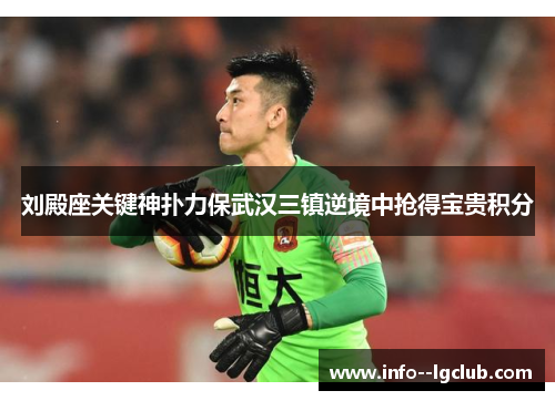 刘殿座关键神扑力保武汉三镇逆境中抢得宝贵积分 刘殿座关键神扑力保武汉三镇逆境中抢得宝贵积分