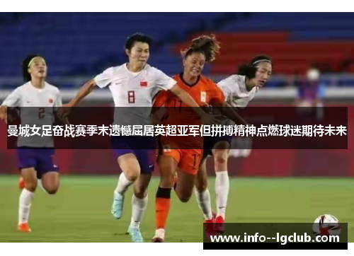 曼城女足奋战赛季末遗憾屈居英超亚军但拼搏精神点燃球迷期待未来 曼城女足奋战赛季末遗憾屈居英超亚军但拼搏精神点燃球迷期待未来
