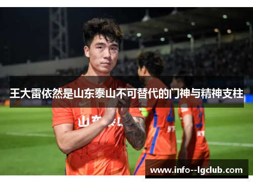 王大雷依然是山东泰山不可替代的门神与精神支柱 王大雷依然是山东泰山不可替代的门神与精神支柱
