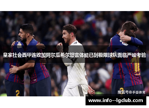 皇家社会西甲连败加阿尔瓜希尔坦言体能已到极限球队面临严峻考验 皇家社会西甲连败加阿尔瓜希尔坦言体能已到极限球队面临严峻考验