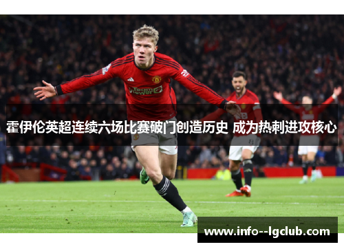 霍伊伦英超连续六场比赛破门创造历史 成为热刺进攻核心 霍伊伦英超连续六场比赛破门创造历史 成为热刺进攻核心