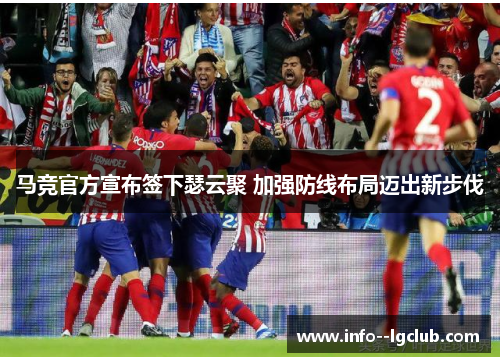 马竞官方宣布签下瑟云聚 加强防线布局迈出新步伐