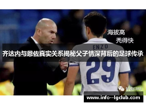齐达内与恩佐真实关系揭秘父子情深背后的足球传承