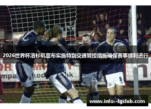 2026世界杯洛杉矶宣布实施特别交通管控措施确保赛事顺利进行