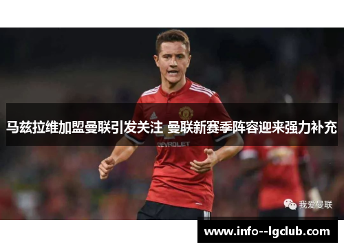 马兹拉维加盟曼联引发关注 曼联新赛季阵容迎来强力补充 马兹拉维加盟曼联引发关注 曼联新赛季阵容迎来强力补充